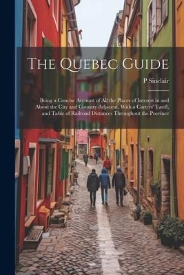 The Quebec Guide: Being a Concise Account of All the Places of Interest in and About the City and Country Adjacent, With a Carters Tari
