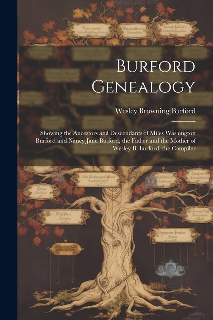Burford Genealogy: Showing the Ancestors and Descendants of Miles Washington Burford and Nancy Jane Burford, the Father and the Mother of Wesley B. Burford, the Compiler