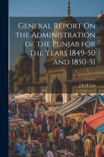 General Report On the Administration of the Punjab for the Years 1849-50 and 1850-51