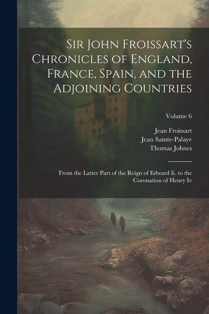 Sir John Froissart's Chronicles of England, France, Spain, and the Adjoining Countries: From the Latter Part of the Reign of Edward Ii. to the Coronat