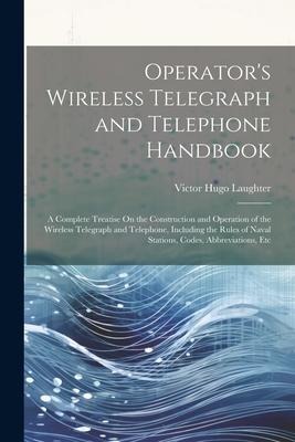 Operators Wireless Telegraph and Telephone Handbook: A Complete Treatise On the Construction and Operation of the Wireless Telegraph and Telephone, I