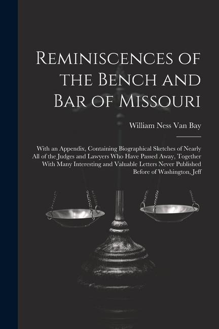Reminiscences of the Bench and Bar of Missouri: With an Appendix, Containing Biographical Sketches of Nearly All of the Judges and Lawyers Who Have Passed Away, Together With Many Interesting and Valuable Letters Never Published Before of Washington, Jeff