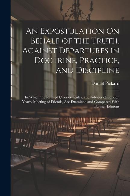 An Expostulation On Behalf of the Truth, Against Departures in Doctrine, Practice, and Discipline: In Which the Revised Queries, Rules, and Advices of