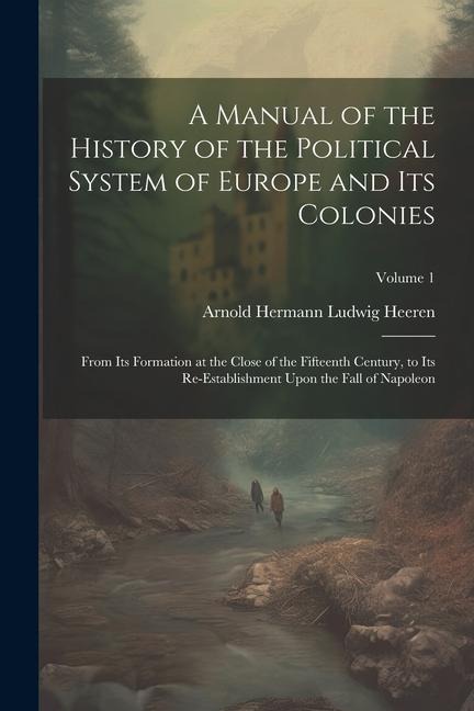 A Manual of the History of the Political System of Europe and Its Colonies: From Its Formation at the Close of the Fifteenth Century, to Its Re-Establ