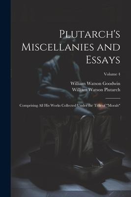 Plutarchs Miscellanies and Essays: Comprising All His Works Collected Under the Title of Morals; Volume 4