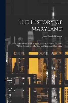 The History of Maryland: From Its First Settlement, in 1633, to the Restoration, in 1660; With a Copious Introduction, and Notes and Illustrations