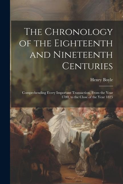 The Chronology of the Eighteenth and Nineteenth Centuries: Comprehending Every Important Transaction, From the Year 1700, to the Close of the Year 182