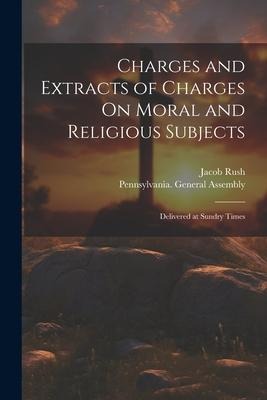 Charges and Extracts of Charges On Moral and Religious Subjects: Delivered at Sundry Times