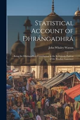 Statistical Account of Dhrángadhrá: Being the Dhrángadhrá Contribution to the Káthiáwár Portion of the Bombay Gazetteer