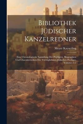 Bibliothek Jüdischer Kanzelredner: Eine Chronologische Sammlung Der Predigten, Biographien Und Charakteristiken Der Vorzüglichsten Jüdischen Prediger, Volumes 1-2