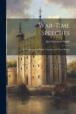 War-Time Speeches: A Compilation of Public Utterances in Great Britain