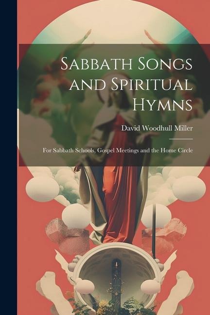Sabbath Songs and Spiritual Hymns: For Sabbath Schools, Gospel Meetings and the Home Circle