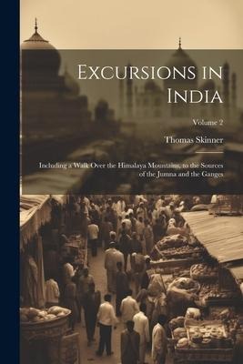 Excursions in India: Including a Walk Over the Himalaya Mountains, to the Sources of the Jumna and the Ganges; Volume 2
