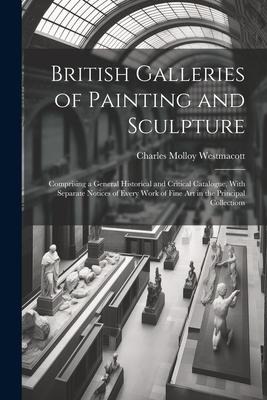 British Galleries of Painting and Sculpture: Comprising a General Historical and Critical Catalogue, With Separate Notices of Every Work of Fine Art i