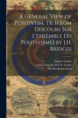 A General View of Positivism, Tr. [From Discours Sur Lensemble Du Positivisme] by J.H. Bridges