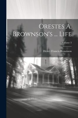 Orestes A. Brownsons ... Life; Volume 3