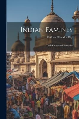 Indian Famines: Their Causes and Remedies