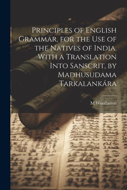 Principles of English Grammar, for the Use of the Natives of India. With a Translation Into Sanscrit, by Madhusudama Tarkalankára