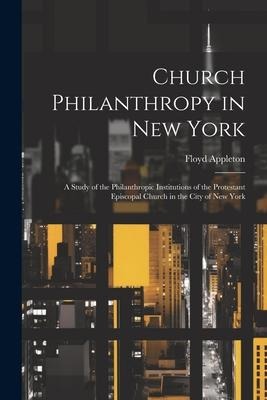 Church Philanthropy in New York: A Study of the Philanthropic Institutions of the Protestant Episcopal Church in the City of New York