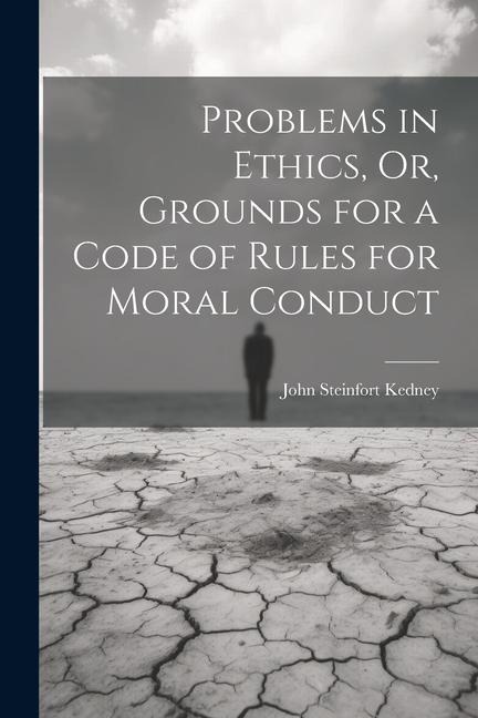 Problems in Ethics, Or, Grounds for a Code of Rules for Moral Conduct