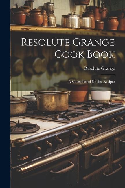 Resolute Grange Cook Book: A Collection of Choice Recipes
