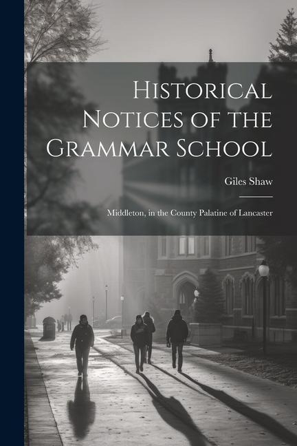 Historical Notices of the Grammar School: Middleton, in the County Palatine of Lancaster