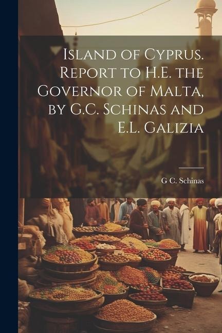 Island of Cyprus. Report to H.E. the Governor of Malta, by G.C. Schinas and E.L. Galizia