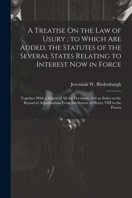 A Treatise On the Law of Usury; to Which Are Added, the Statutes of the Several States Relating to Interest Now in Force: Together With a Digest of Al