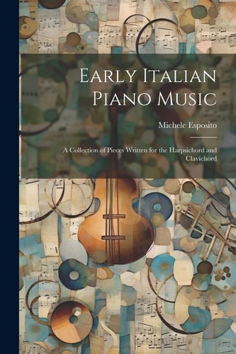 Early Italian Piano Music A Collection of Pieces Written for the Harpsichord and Clavichord