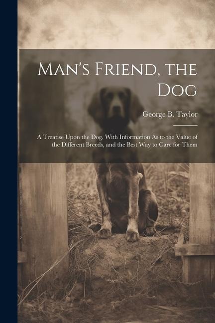 Mans Friend, the Dog: A Treatise Upon the Dog, With Information As to the Value of the Different Breeds, and the Best Way to Care for Them