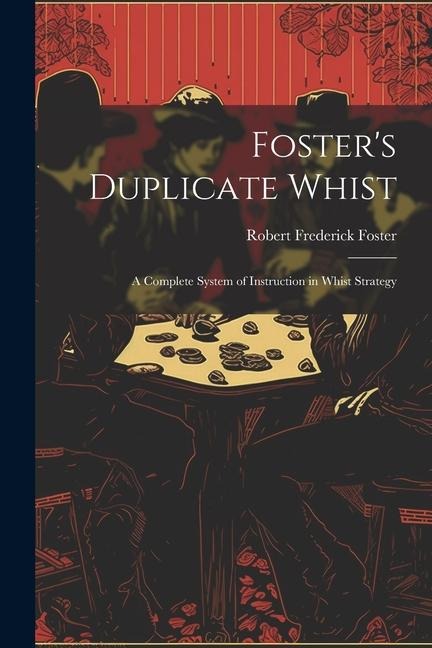 Fosters Duplicate Whist: A Complete System of Instruction in Whist Strategy