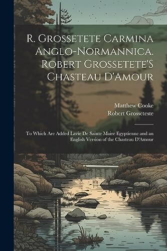 R. Grossetete Carmina Anglo-Normannica. Robert Grossetete'S Chasteau D'Amour To Which Are Added Lavie De Sainte Maire Egyptienne and an English Version of the Chasteau D'Amour