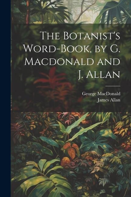 The Botanists Word-Book, by G. Macdonald and J. Allan