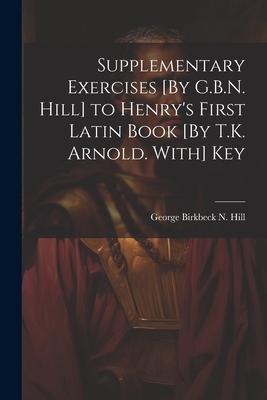 Supplementary Exercises [By G.B.N. Hill] to Henrys First Latin Book [By T.K. Arnold. With] Key