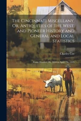 The Cincinnati Miscellany, Or, Antiquities of the West, and Pioneer History and General and Local Statistics: From October 1St, 1844 to April 1St, 184