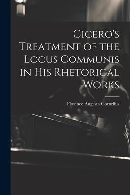 Ciceros Treatment of the Locus Communis in His Rhetorical Works