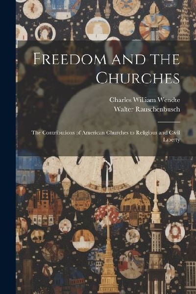 Freedom and the Churches: The Contributions of American Churches to Religious and Civil Liberty