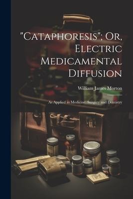 Cataphoresis; Or, Electric Medicamental Diffusion: As Applied in Medicine, Surgery and Dentistry
