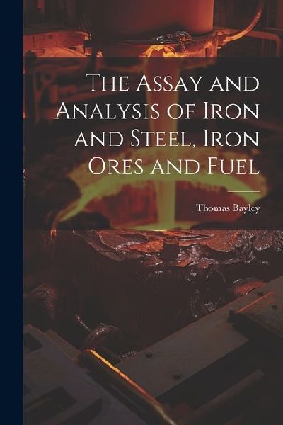 The Assay and Analysis of Iron and Steel, Iron Ores and Fuel