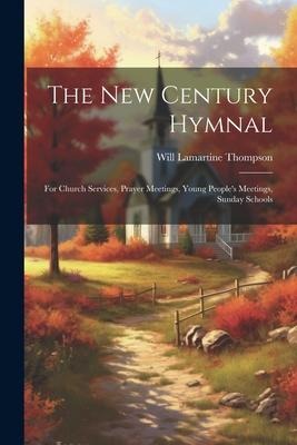 The New Century Hymnal: For Church Services, Prayer Meetings, Young Peoples Meetings, Sunday Schools