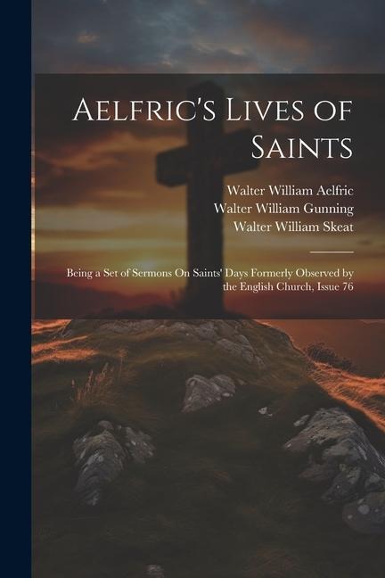 Aelfrics Lives of Saints: Being a Set of Sermons On Saints Days Formerly Observed by the English Church, Issue 76