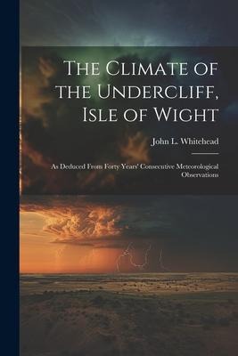 The Climate of the Undercliff, Isle of Wight: As Deduced From Forty Years Consecutive Meteorological Observations
