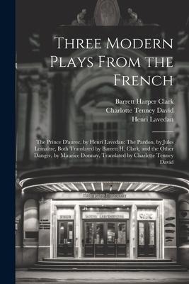 Three Modern Plays From the French: The Prince Daurec, by Henri Lavedan: The Pardon, by Jules Lemaître, Both Translated by Barrett H. Clark, and the