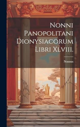 Nonni Panopolitani Dionysiacorum Libri Xlviii.