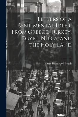 Letters of a Sentimental Idler, From Greece, Turkey, Egypt, Nubia, and the Holy Land