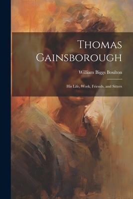 Thomas Gainsborough: His Life, Work, Friends, and Sitters