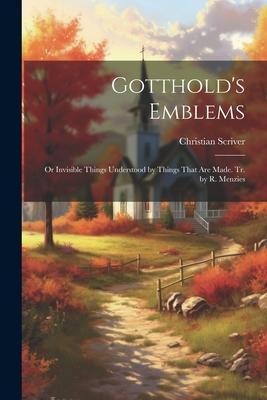 Gottholds Emblems: Or Invisible Things Understood by Things That Are Made. Tr. by R. Menzies