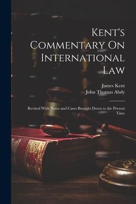 Kents Commentary On International Law: Revised With Notes and Cases Brought Down to the Present Time