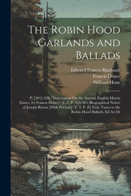 The Robin Hood Garlands and Ballads: P. [301]-328; "Dissertation On the Ancient English Morris Dance, by Francis Douce" V. 1, P. 329-365; Biographical Notice of Joseph Ritson [With Portrait]: V. 2, P. [I]-Xxii; Tunes to the Robin Hood Ballads, Ed. by Dr