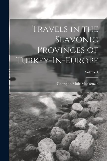 Travels in the Slavonic Provinces of Turkey-In-Europe; Volume 1